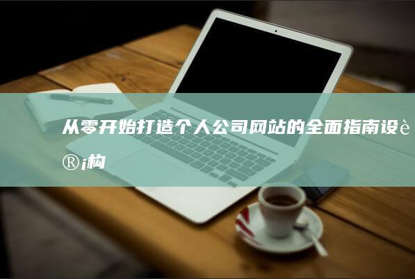 从零开始打造个人公司网站的全面指南：设计、构建到上线