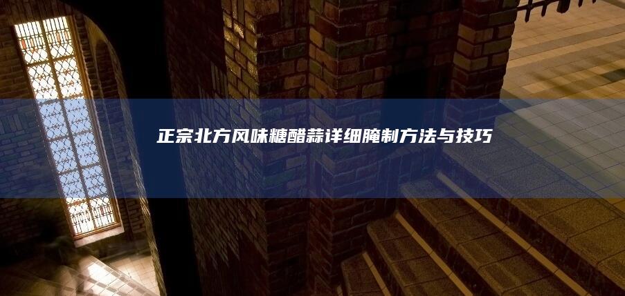 正宗北方风味糖醋蒜详细腌制方法与技巧